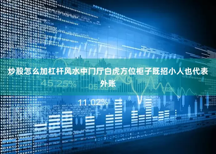 炒股怎么加杠杆风水中门厅白虎方位柜子既招小人也代表外账