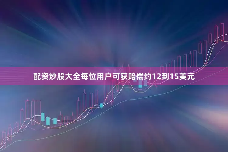 配资炒股大全每位用户可获赔偿约12到15美元