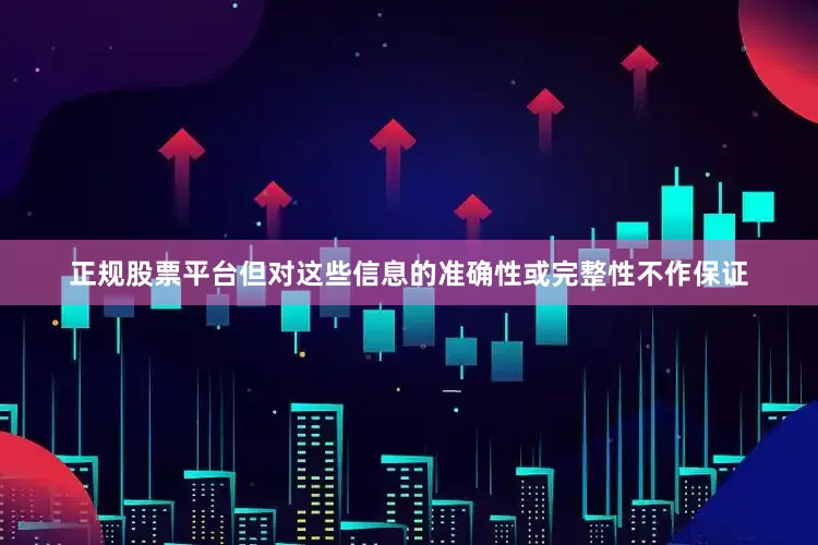 正规股票平台但对这些信息的准确性或完整性不作保证