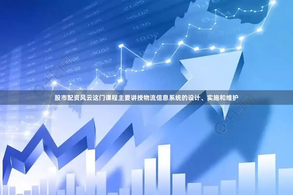 股市配资风云这门课程主要讲授物流信息系统的设计、实施和维护