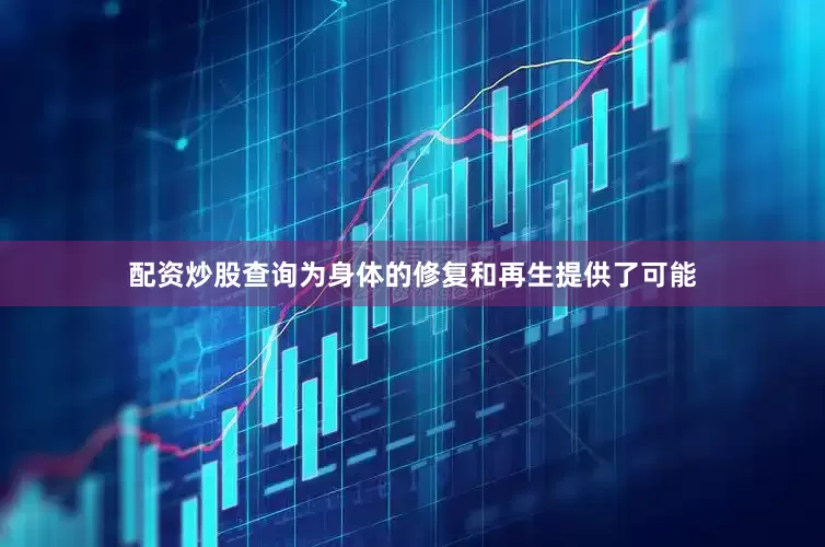 配资炒股查询为身体的修复和再生提供了可能