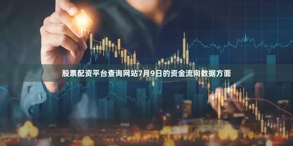 股票配资平台查询网站7月9日的资金流向数据方面