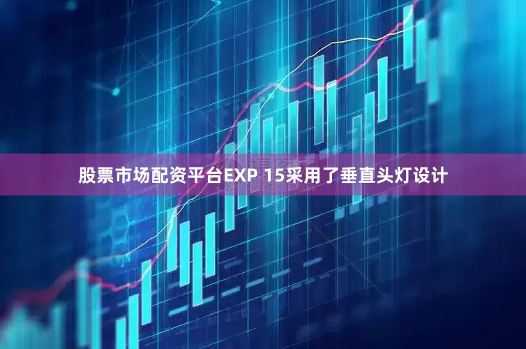 股票市场配资平台EXP 15采用了垂直头灯设计