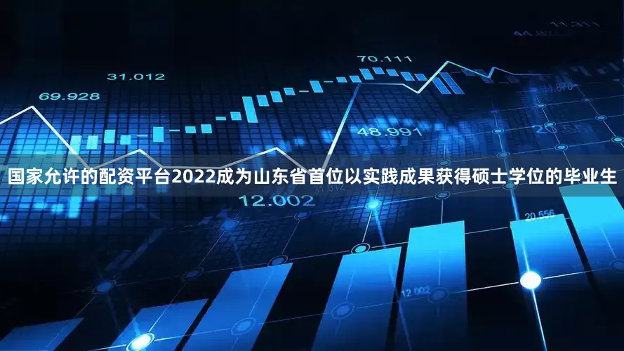 国家允许的配资平台2022成为山东省首位以实践成果获得硕士学位的毕业生