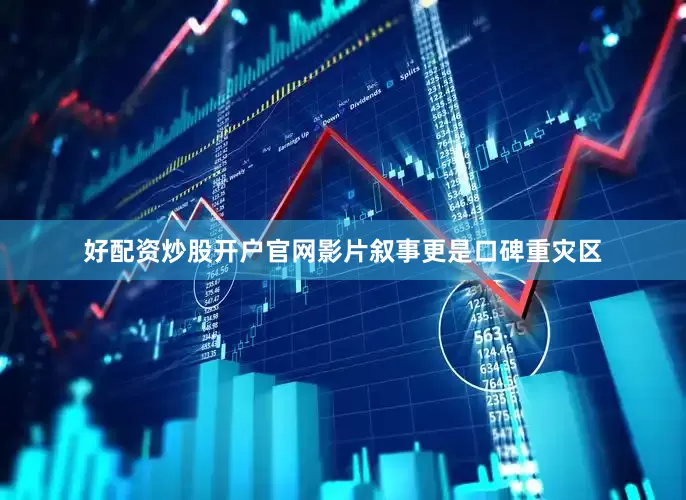 好配资炒股开户官网影片叙事更是口碑重灾区