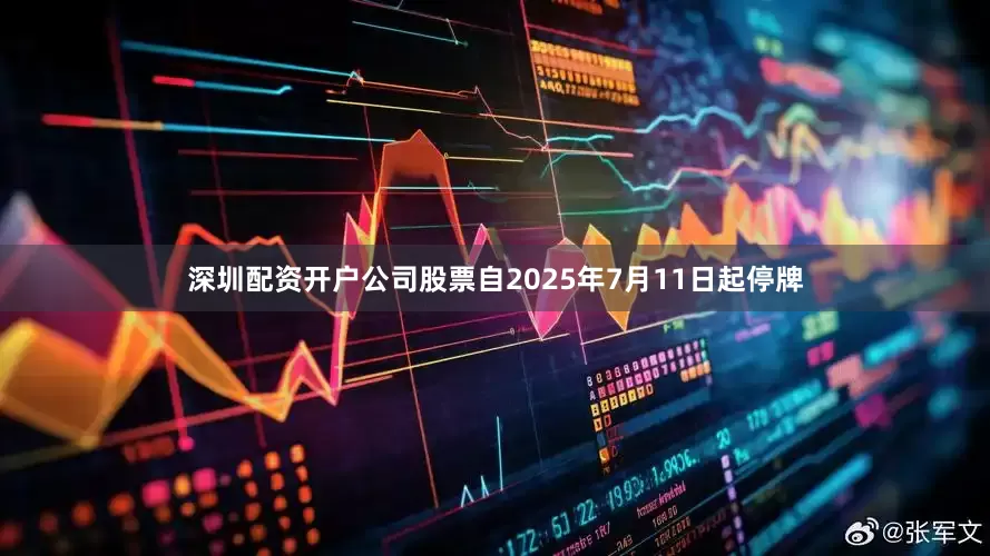 深圳配资开户公司股票自2025年7月11日起停牌