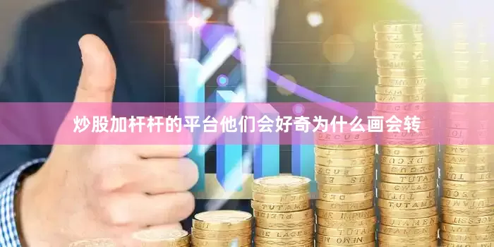炒股加杆杆的平台他们会好奇为什么画会转