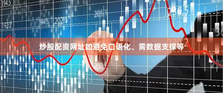 炒股配资网址如避免口语化、需数据支撑等