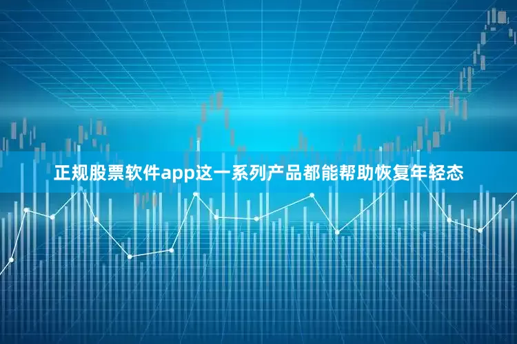 正规股票软件app这一系列产品都能帮助恢复年轻态