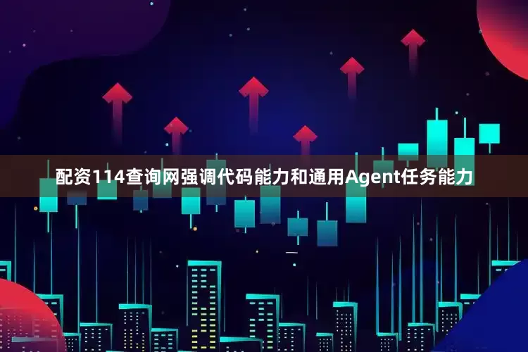 配资114查询网强调代码能力和通用Agent任务能力