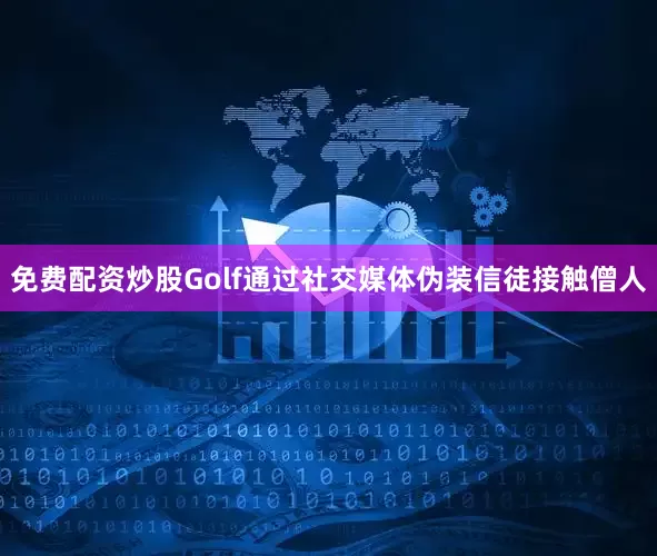 免费配资炒股Golf通过社交媒体伪装信徒接触僧人