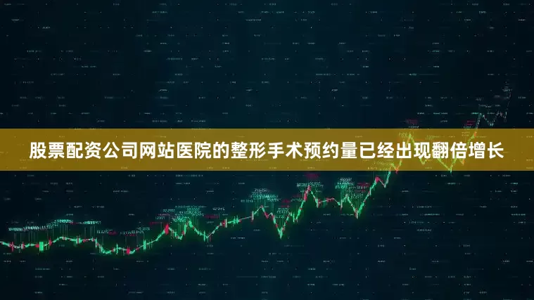 股票配资公司网站医院的整形手术预约量已经出现翻倍增长