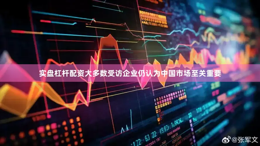 实盘杠杆配资大多数受访企业仍认为中国市场至关重要