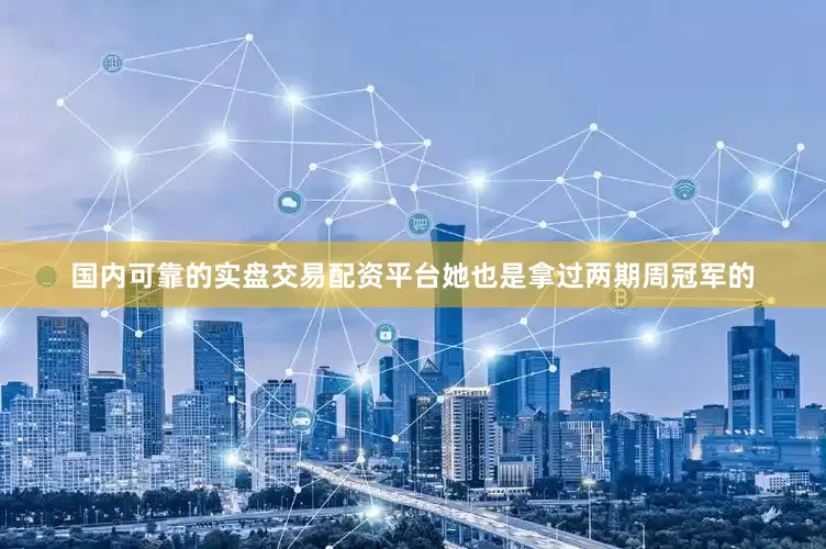 国内可靠的实盘交易配资平台她也是拿过两期周冠军的