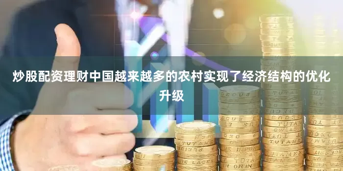 炒股配资理财中国越来越多的农村实现了经济结构的优化升级