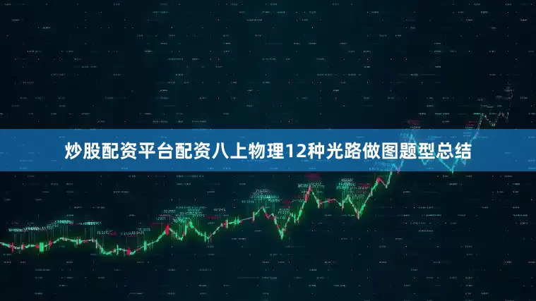 炒股配资平台配资八上物理12种光路做图题型总结