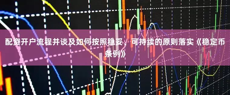 配资开户流程并谈及如何按照稳妥、可持续的原则落实《稳定币条例》