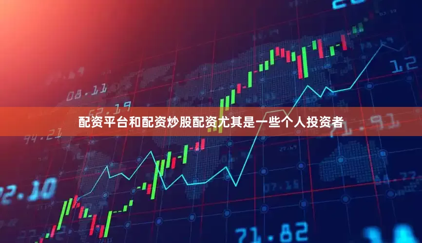 配资平台和配资炒股配资尤其是一些个人投资者