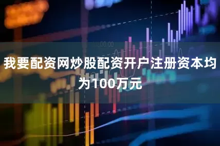 我要配资网炒股配资开户注册资本均为100万元