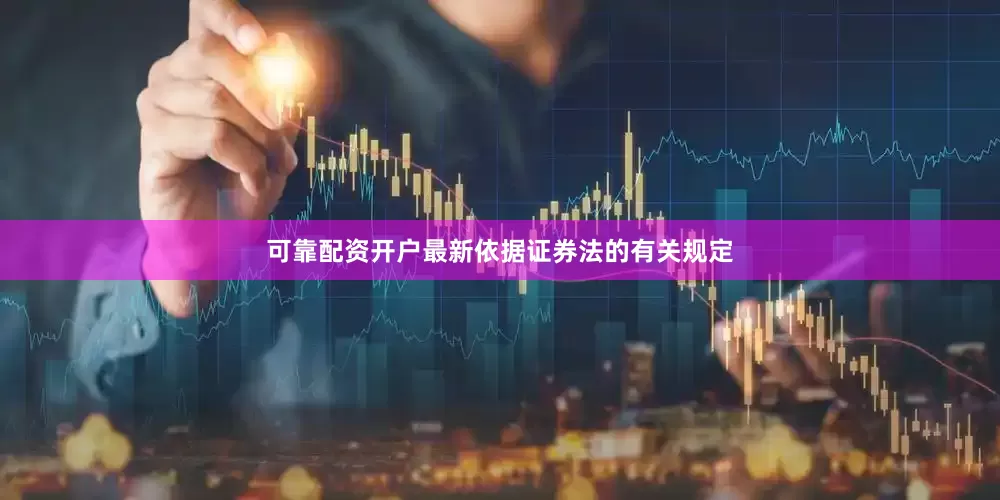 可靠配资开户最新　　依据证券法的有关规定