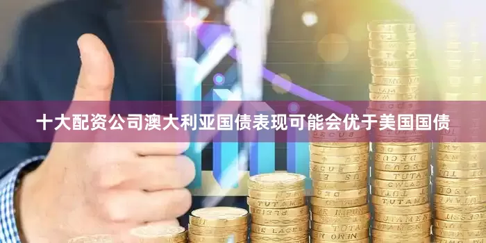 十大配资公司澳大利亚国债表现可能会优于美国国债
