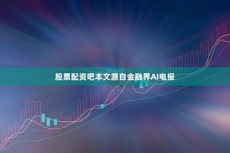 股票配资吧本文源自金融界AI电报