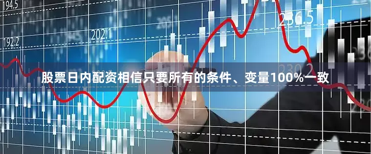 股票日内配资相信只要所有的条件、变量100%一致