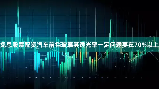 免息股票配资汽车前挡玻璃其透光率一定问题要在70%以上