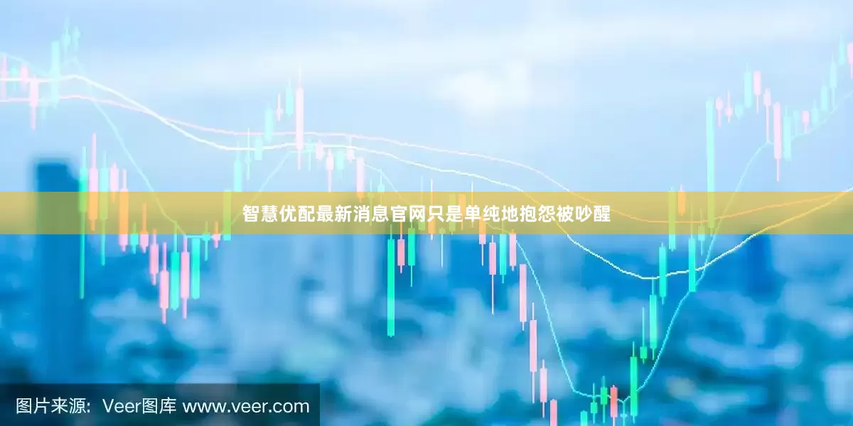 智慧优配最新消息官网只是单纯地抱怨被吵醒