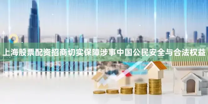 上海股票配资招商切实保障涉事中国公民安全与合法权益