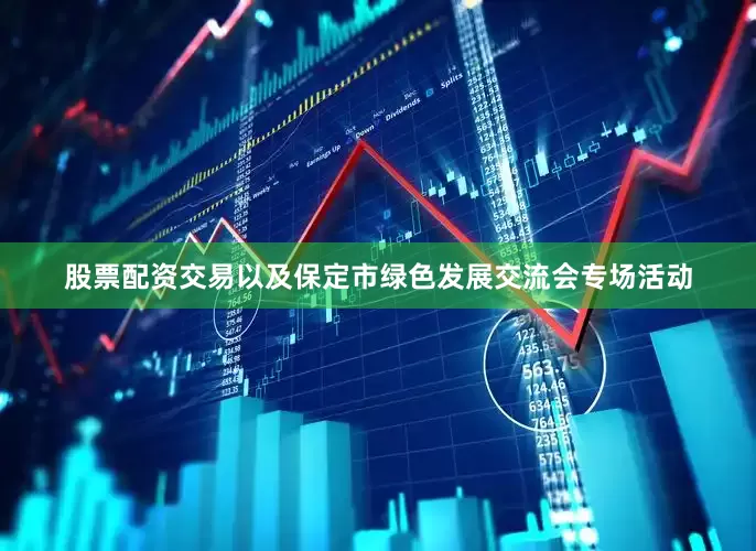 股票配资交易以及保定市绿色发展交流会专场活动
