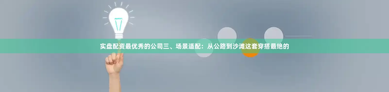 实盘配资最优秀的公司三、场景适配：从公路到沙滩这套穿搭最绝的