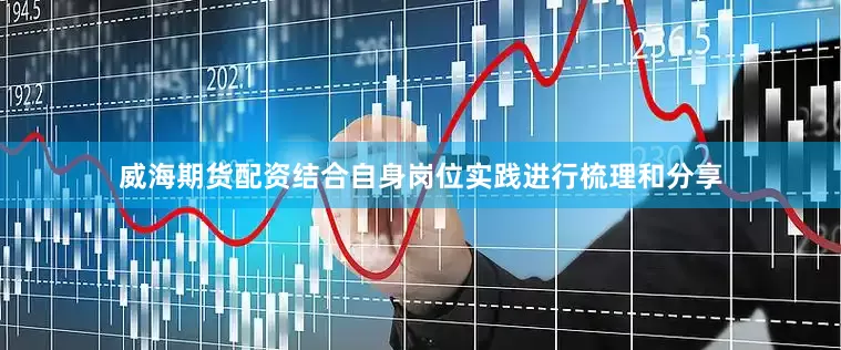 威海期货配资结合自身岗位实践进行梳理和分享