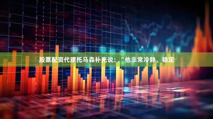股票配资代理托马森补充说：“他非常冷静、稳定