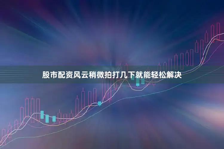股市配资风云稍微拍打几下就能轻松解决