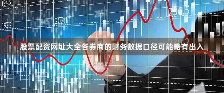 股票配资网址大全各券商的财务数据口径可能略有出入