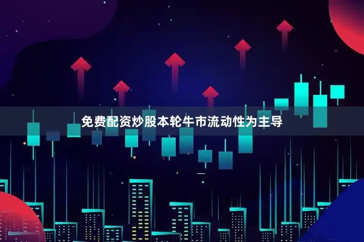免费配资炒股本轮牛市流动性为主导