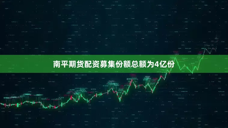 南平期货配资募集份额总额为4亿份