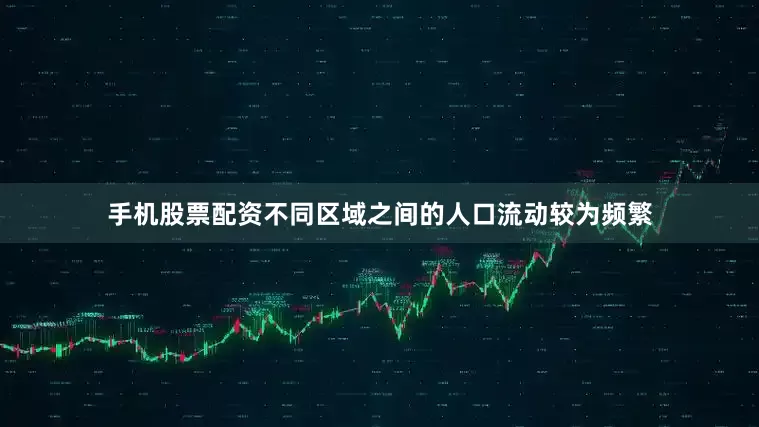 手机股票配资不同区域之间的人口流动较为频繁