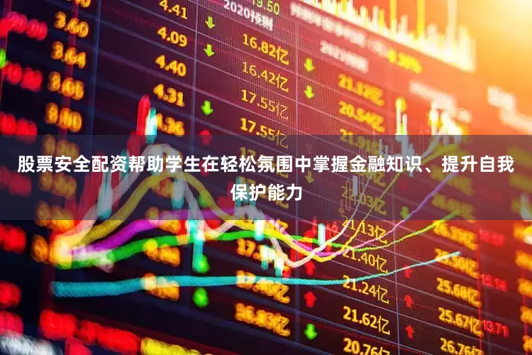 股票安全配资帮助学生在轻松氛围中掌握金融知识、提升自我保护能力