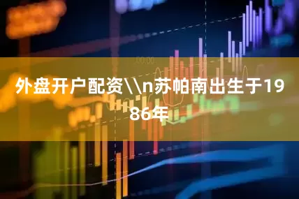 外盘开户配资\n苏帕南出生于1986年