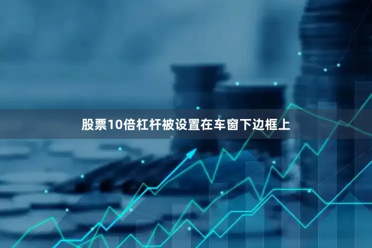 股票10倍杠杆被设置在车窗下边框上