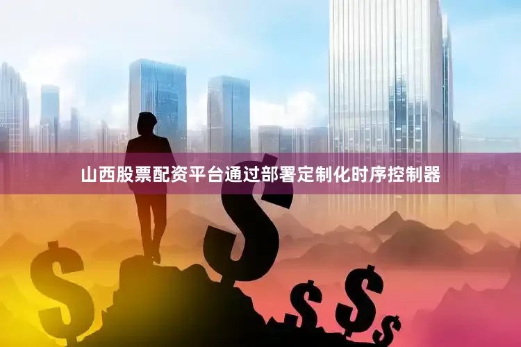 山西股票配资平台通过部署定制化时序控制器