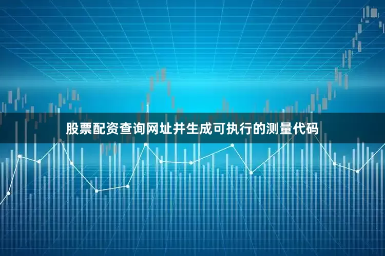 股票配资查询网址并生成可执行的测量代码