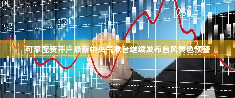 可靠配资开户最新中央气象台继续发布台风黄色预警
