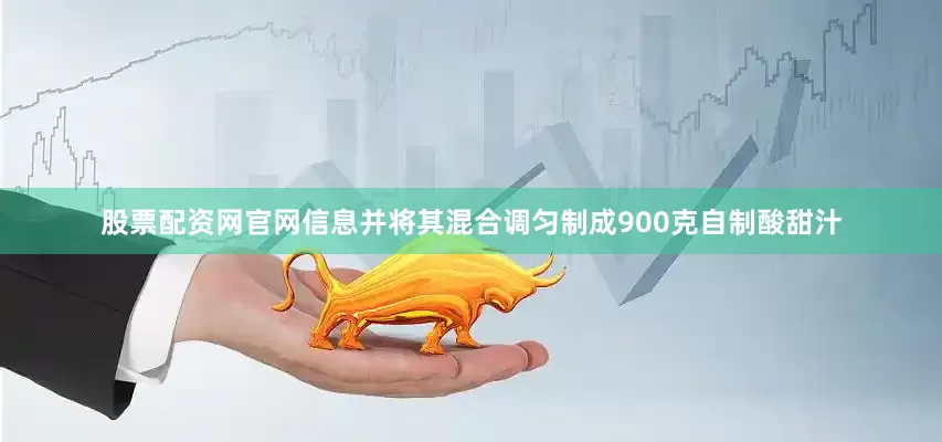 股票配资网官网信息并将其混合调匀制成900克自制酸甜汁
