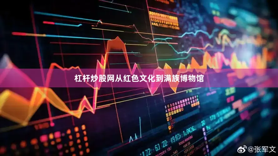 杠杆炒股网从红色文化到满族博物馆