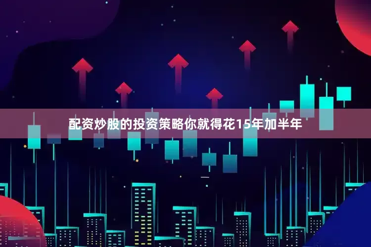 配资炒股的投资策略你就得花15年加半年