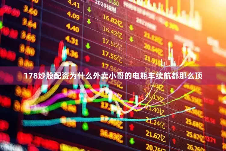 178炒股配资为什么外卖小哥的电瓶车续航都那么顶