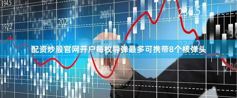 配资炒股官网开户每枚导弹最多可携带8个核弹头